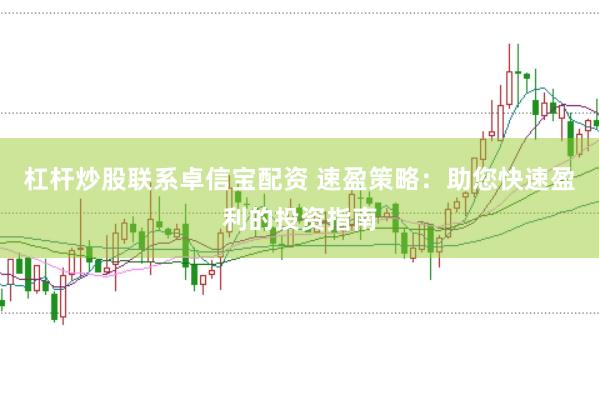杠杆炒股联系卓信宝配资 速盈策略：助您快速盈利的投资指南