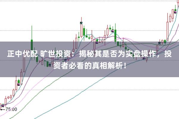 正中优配 旷世投资：揭秘其是否为实盘操作，投资者必看的真相解析！