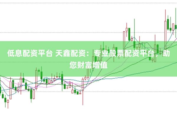 低息配资平台 天鑫配资:专业股票配资平台,助您财富增值