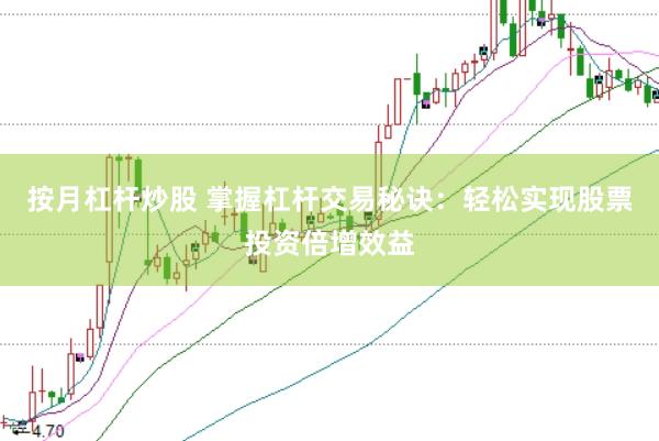 按月杠杆炒股 掌握杠杆交易秘诀:轻松实现股票投资倍增效益