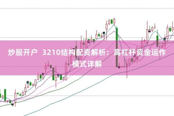 炒股开户 3210结构配资解析:高杠杆资金运作模式详解